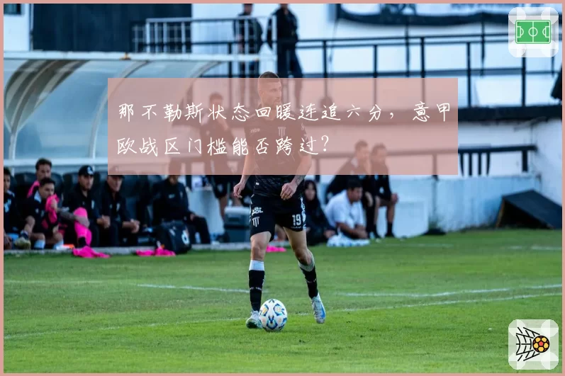 那不勒斯状态回暖连追六分，意甲欧战区门槛能否跨过？