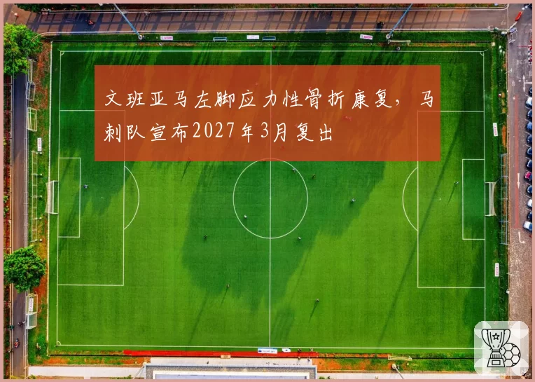 文班亚马左脚应力性骨折康复，马刺队宣布2027年3月复出