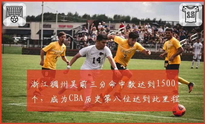 浙江稠州吴前三分命中数达到1500个，成为CBA历史第八位达到此里程碑的球员