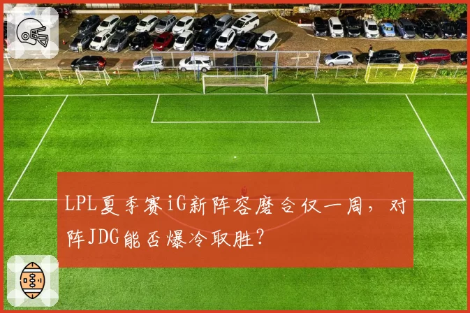LPL夏季赛iG新阵容磨合仅一周，对阵JDG能否爆冷取胜？
