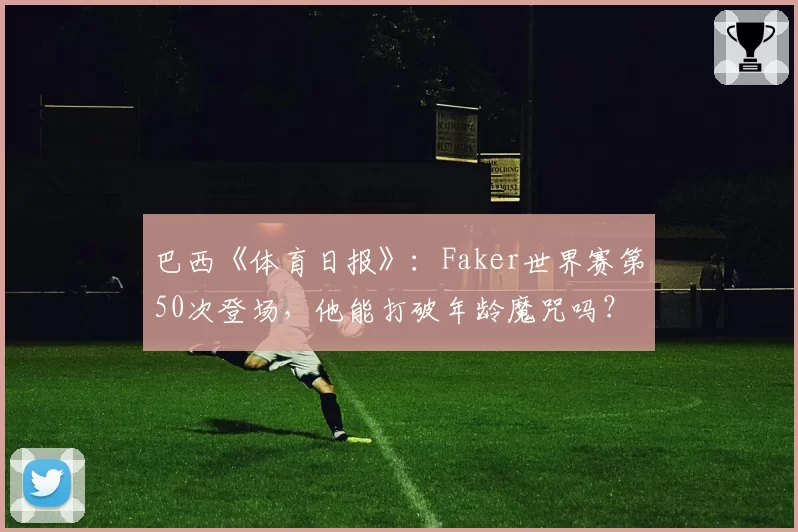 巴西《体育日报》：Faker世界赛第50次登场，他能打破年龄魔咒吗？