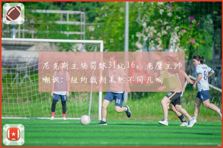 尼克斯主场罚球31比16，老鹰主帅嘲讽：纽约裁判果然不同凡响