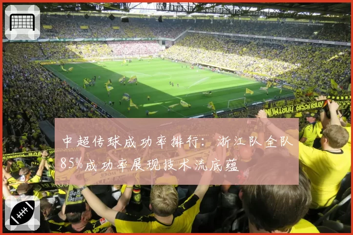 中超传球成功率排行：浙江队全队85%成功率展现技术流底蕴