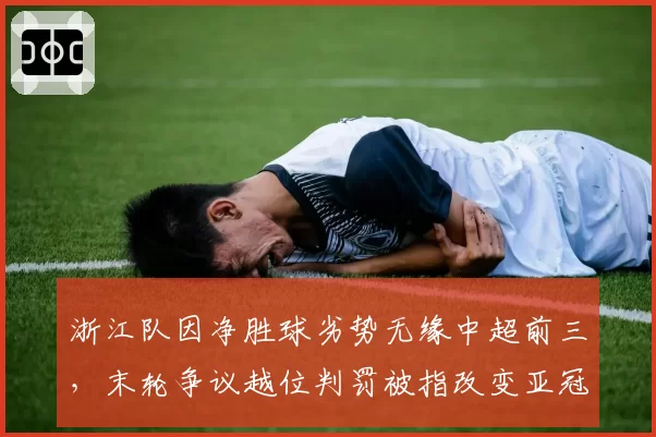 浙江队因净胜球劣势无缘中超前三，末轮争议越位判罚被指改变亚冠席位