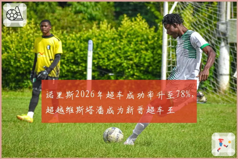 诺里斯2026年超车成功率升至78%,超越维斯塔潘成为新晋超车王