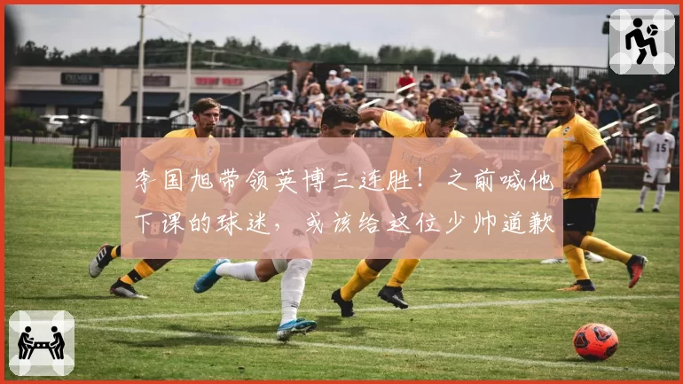 李国旭带领英博三连胜!之前喊他下课的球迷,或该给这位少帅道歉