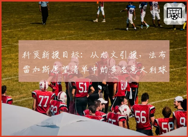 科莫新援目标：从尤文引援，法布雷加斯愿望清单中的多名意大利球员