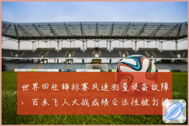 世界田径锦标赛风速测量设备故障，百米飞人大战成绩合法性被打问号