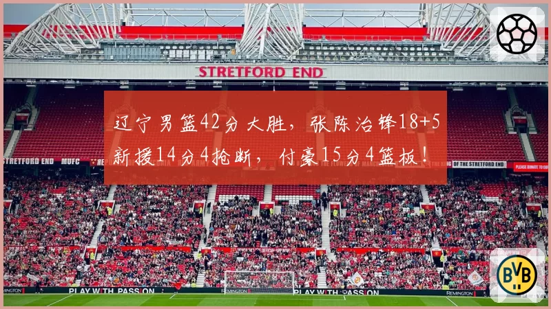 辽宁男篮42分大胜,张陈治锋18+5新援14分4抢断,付豪15分4篮板!