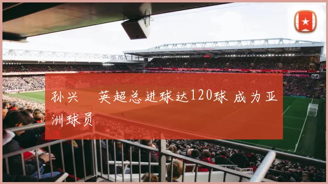孙兴慜英超总进球达120球 成为亚洲球员