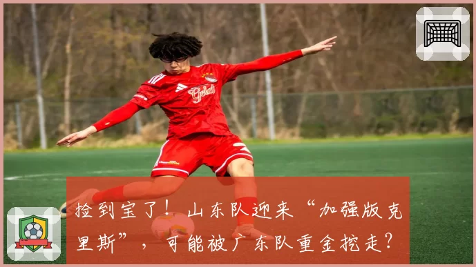 捡到宝了！山东队迎来“加强版克里斯”，可能被广东队重金挖走？