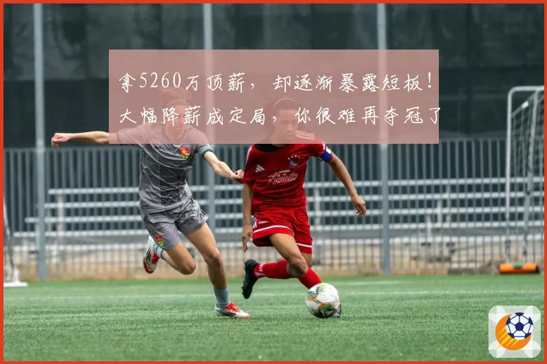 拿5260万顶薪，却逐渐暴露短板！大幅降薪成定局，你很难再夺冠了