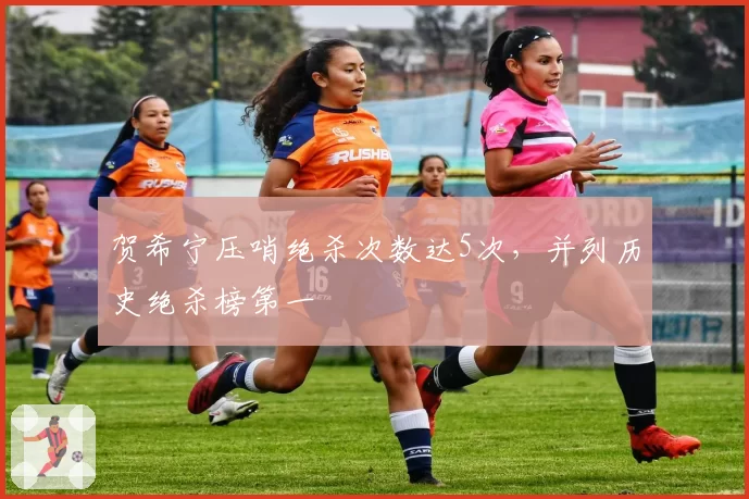 贺希宁压哨绝杀次数达5次,并列历史绝杀榜第一