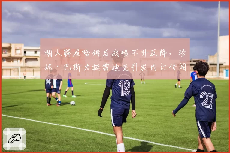 湖人解雇哈姆后战绩不升反降，珍妮·巴斯力挺雷迪克引发内讧传闻