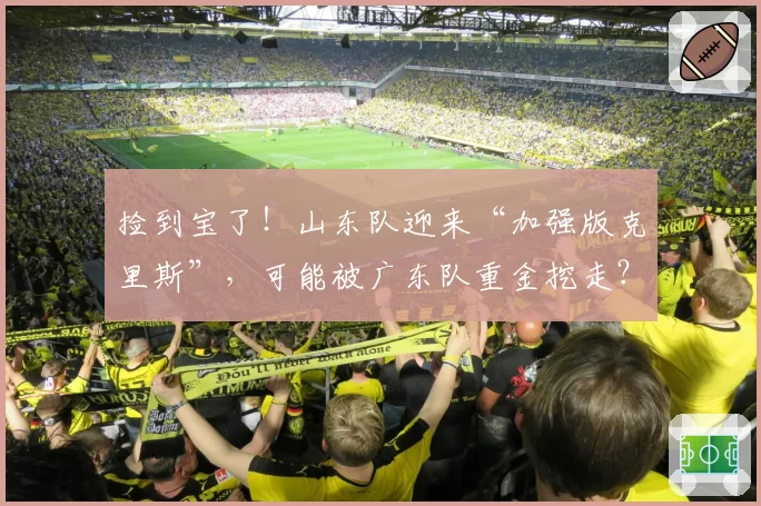 捡到宝了！山东队迎来“加强版克里斯”，可能被广东队重金挖走？