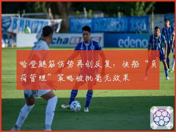 哈登腿筋伤势再创反复，快船“负荷管理”策略被批毫无效果