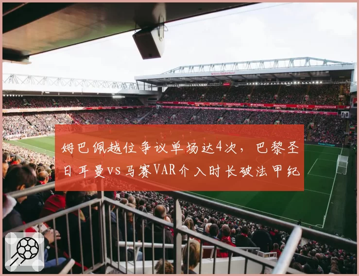 姆巴佩越位争议单场达4次，巴黎圣日耳曼vs马赛VAR介入时长破法甲纪录